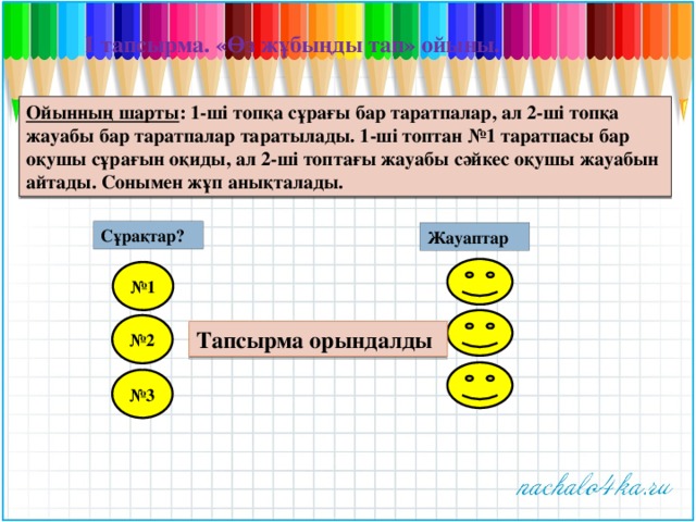 І тапсырма. «Өз жұбыңды тап» ойыны. Ойынның шарты : 1-ші топқа сұрағы бар таратпалар, ал 2-ші топқа жауабы бар таратпалар таратылады. 1-ші топтан №1 таратпасы бар оқушы сұрағын оқиды, ал 2-ші топтағы жауабы сәйкес оқушы жауабын айтады. Сонымен жұп анықталады. Сұрақтар? Жауаптар № 1 № 2 Тапсырма орындалды № 3