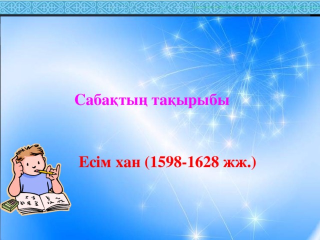 Сабақтың тақырыбы Есім хан (1598-1628 жж.)