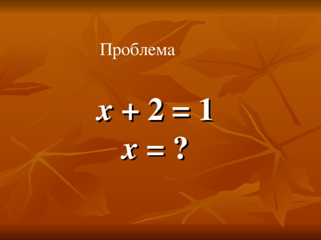 Проблема х + 2 = 1  х = ?