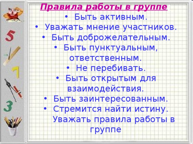 Правила работы в группе : • Быть активным. • Уважать мнение участников. • Быть доброжелательным. • Быть пунктуальным, ответственным. • Не перебивать. • Быть открытым для взаимодействия. • Быть заинтересованным. • Стремится найти истину.  Уважать правила работы в группе