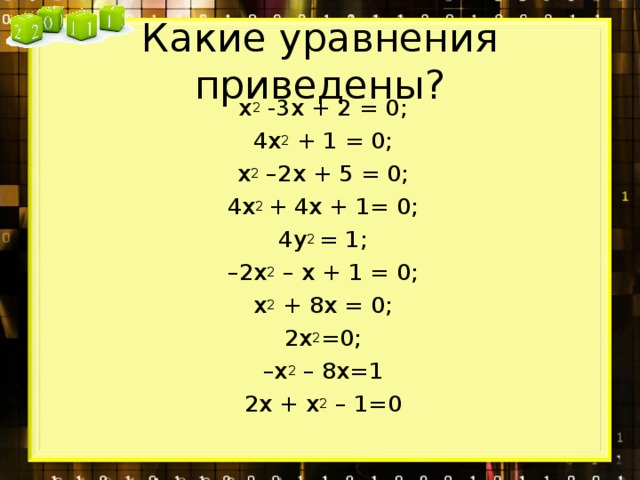 Какие уравнения приведены? x 2 -3 x + 2 = 0; 4 x 2 + 1 = 0; x 2 –2 x + 5 = 0; 4х 2 + 4х + 1= 0; 4 y 2 = 1; – 2 x 2 – x + 1 = 0; x 2 + 8x = 0; 2 x 2 =0; – x 2 – 8x=1 2 x + x 2 – 1= 0
