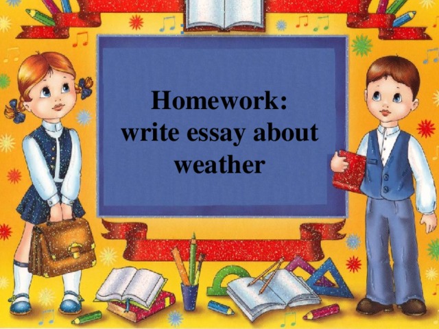 : Homework:  write essay about weather