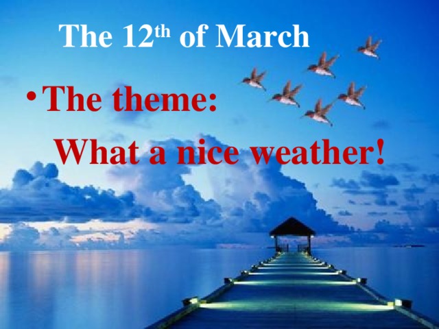 The 12 th of March The theme:  What a nice weather!