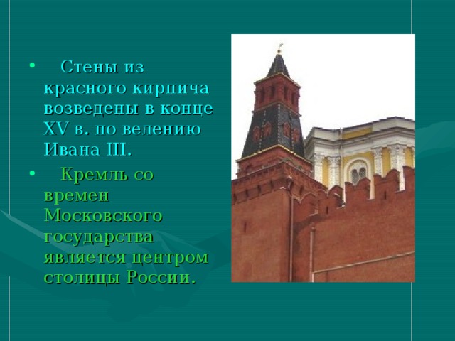 Стены из красного кирпича возведены в конце XV в. по велению Ивана III .  Кремль со времен Московского государства является центром столицы России.