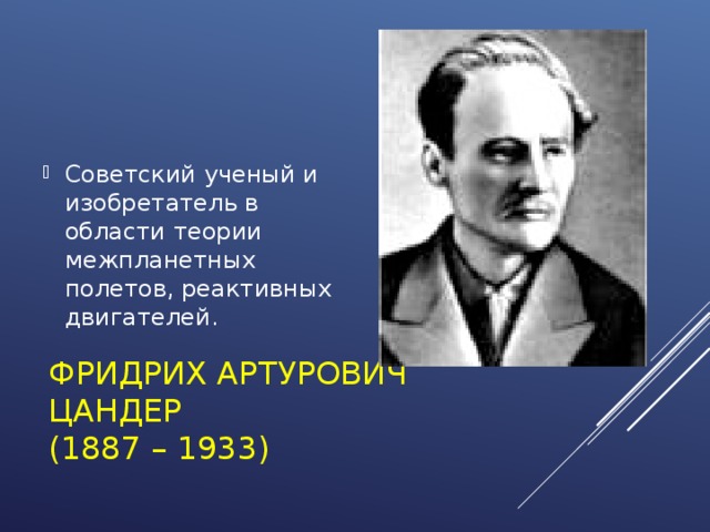 Советский ученый и изобретатель в области теории межпланетных полетов, реактивных двигателей.