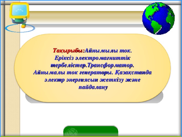 Тақырыбы: Айнымылы ток. Еріксіз электромагниттік тербелістер.Трансформатор. Айнымалы ток генераторы. Қазақстанда электр энергиясын жеткізу және  пайдалану 4 4