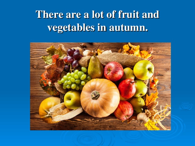 There are a lot of fruit and vegetables in autumn.