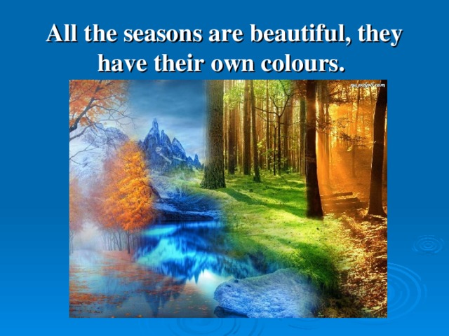 All the seasons are beautiful, they have their own colours.