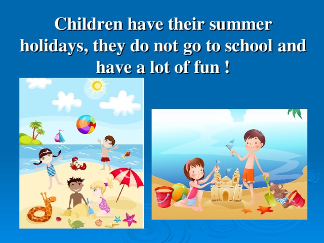 Children have their summer holidays, they do not go to school and have a lot of fun !