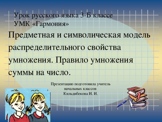 Урок русского языка 3-Б классе  УМК «Гармония» Предметная и символическая модель распределительного свойства умножения. Правило умножения суммы на число. Презентацию подготовила учитель начальных классов Кильдибекова И. И.