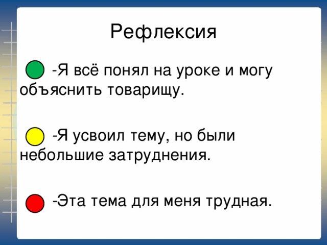 Рефлексия  -Я всё понял на уроке и могу объяснить товарищу.  - Я усвоил тему, но были небольшие затруднения.  - Эта тема для меня трудная.