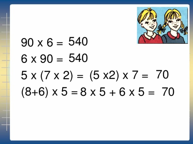 90 х 6 = 6 х 90 = 5 х (7 х 2) = (8+6) х 5 = 540 540 70 (5 x2) x 7 = 8 x 5 + 6 x 5 = 70