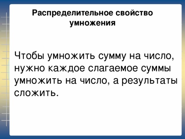 Распределительное свойство умножения Чтобы умножить сумму на число, нужно каждое слагаемое суммы умножить на число, а результаты сложить.