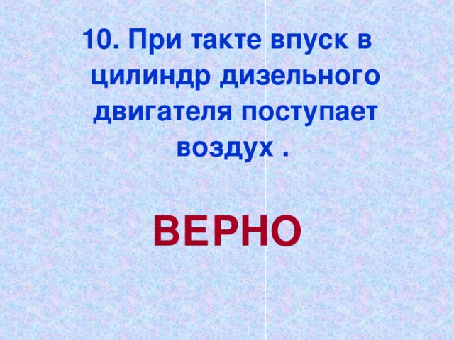 10. При такте впуск в цилиндр дизельного двигателя поступает воздух .  ВЕРНО