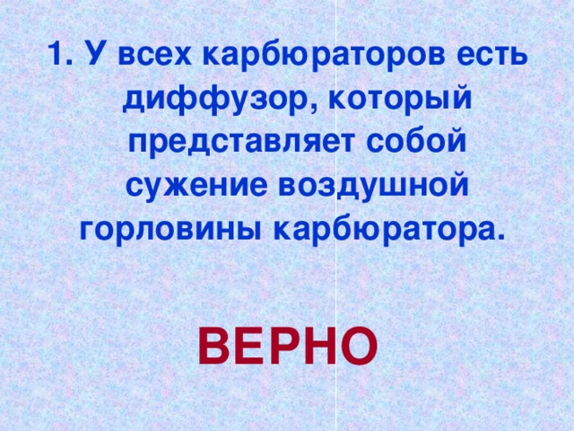 1. У всех карбюраторов есть диффузор, который представляет собой сужение воздушной горловины карбюратора.  ВЕРНО