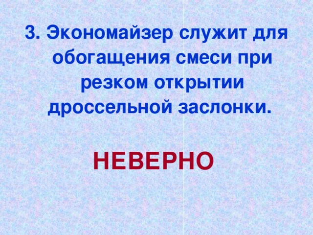 3. Экономайзер служит для обогащения смеси при резком открытии дроссельной заслонки. НЕВЕРНО