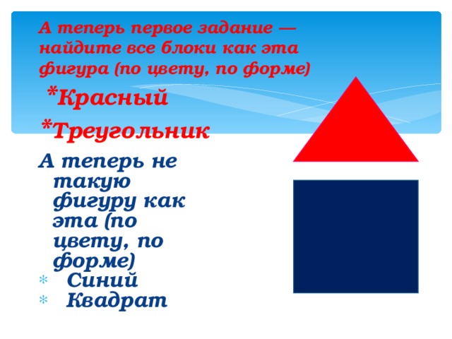 А теперь первое задание — найдите все блоки как эта фигура (по цвету, по форме)   * Красный  * Треугольник    А теперь не такую фигуру как эта (по цвету, по форме)