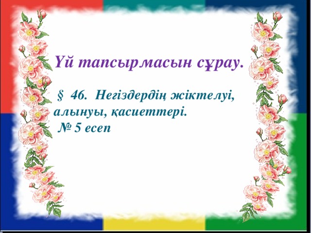 Үй тапсырмасын сұрау.    § 46. Негіздердің жіктелуі, алынуы, қасиеттері.  № 5 есеп