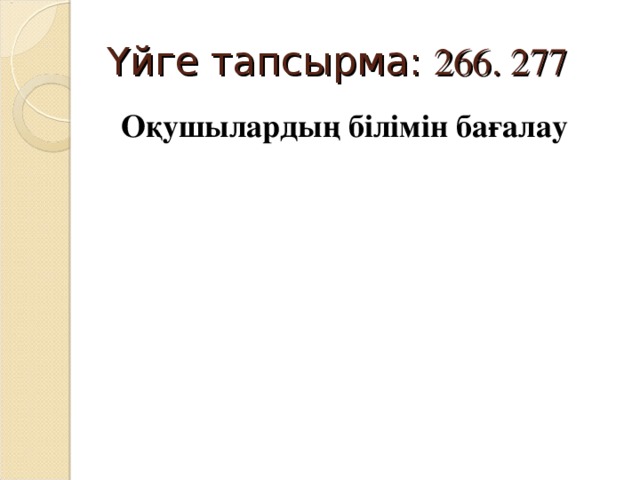 Үйге тапсырма: 266. 277  Оқушылардың білімін бағалау