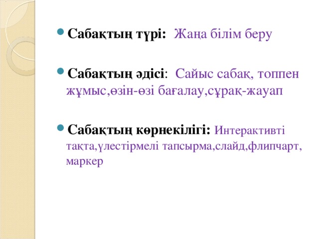 Сабақтың түрі: Жаңа білім беру  Сабақтың әдісі : Сайыс сабақ, топпен жұмыс,өзін-өзі бағалау,сұрақ-жауап  Сабақтың көрнекілігі: Интерактивті тақта,үлестірмелі тапсырма,слайд,флипчарт, маркер