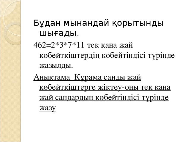 Бұдан мынандай қорытынды шығады. 462 =2*3*7*11 тек қана жай көбейтк і штердің көбейтіндісі түрінде жазылды. Анықтама Құрама санды жай көбейткіштерге жіктеу-оны тек қана жай сандардың көбейтіндісі түрінде жазу