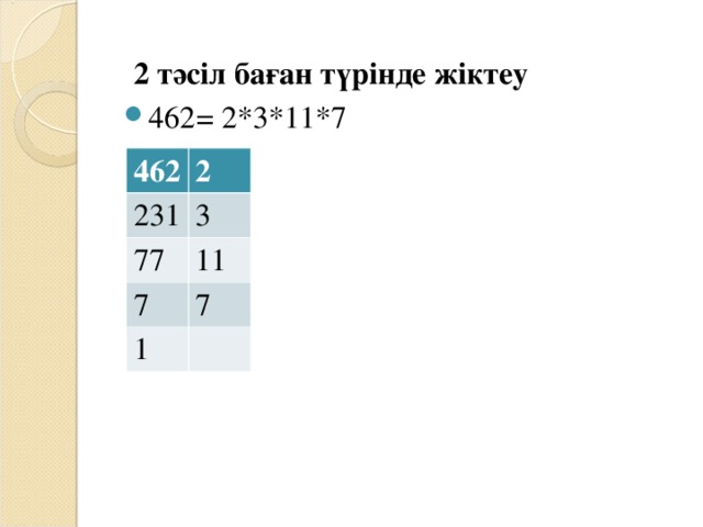 2 тәсіл баған түрінде жіктеу 462 = 2*3*11*7 462 2 231 3 77 11 7 7 1