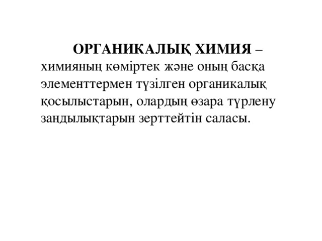 ОРГАНИКАЛЫҚ ХИМИЯ – химияның көміртек және оның басқа элементтермен түзілген органикалық қосылыстарын, олардың өзара түрлену заңдылықтарын зерттейтін саласы.