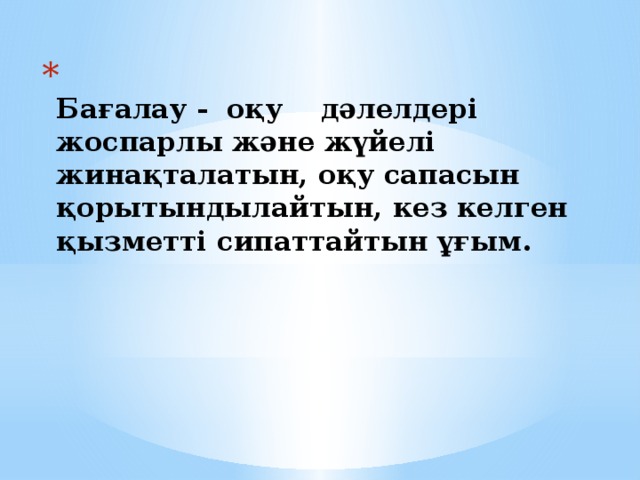 Бағалау - оқу дәлелдері  жоспарлы және жүйелі жинақталатын, оқу сапасын қорытындылайтын, кез келген қызметті сипаттайтын ұғым.