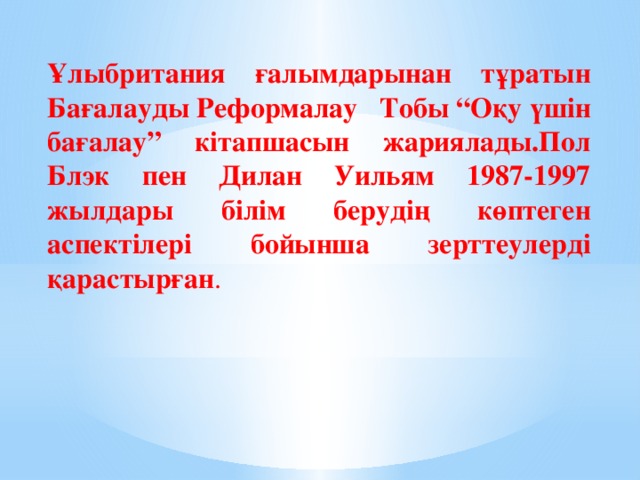 Ұлыбритания ғалымдарынан тұратын Бағалауды Реформалау Тобы “Оқу үшін бағалау” кітапшасын жариялады.Пол Блэк пен Дилан Уильям 1987-1997 жылдары білім берудің көптеген аспектілері бойынша зерттеулерді қарастырған .