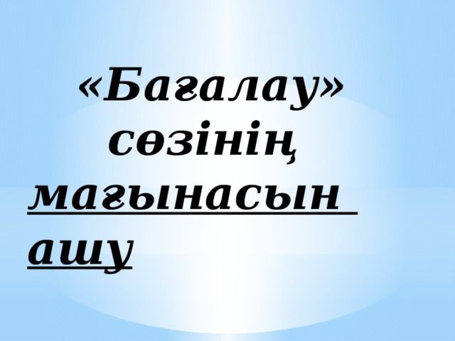 «Бағалау»  сөзінің мағынасын ашу