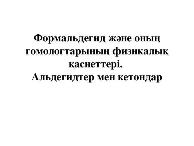 Формальдегид және оның гомологтарының физикалық қасиеттері.  Альдегидтер мен кетондар