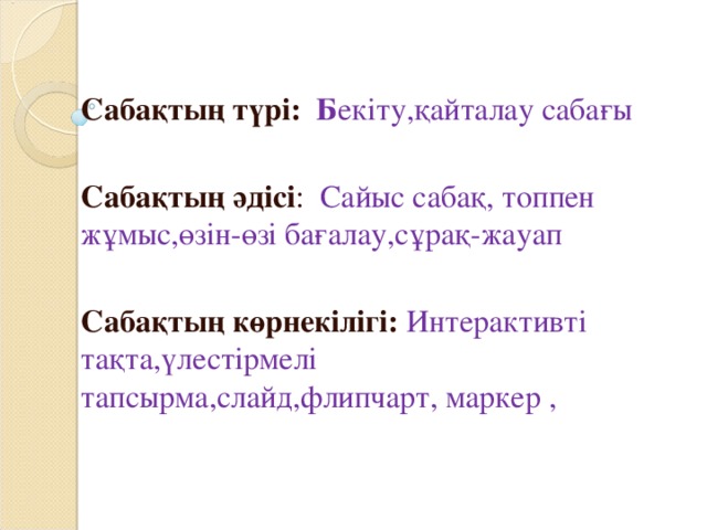 Сабақтың түрі: Б екіту,қайталау сабағы Сабақтың әдісі : Сайыс сабақ, топпен жұмыс,өзін-өзі бағалау,сұрақ-жауап Сабақтың көрнекілігі: Интерактивті тақта,үлестірмелі тапсырма,слайд,флипчарт, маркер ,