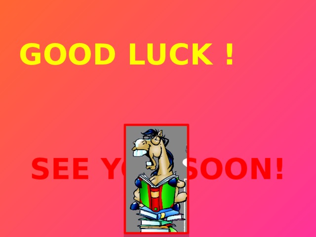 GOOD LUCK !   SEE YOU SOON!