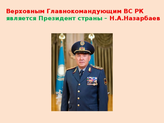 Верховным Главнокомандующим ВС РК является Президент страны – Н.А.Назарбаев