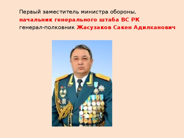 Первый заместитель министра обороны, начальник генерального штаба ВС РК генерал-полковник Жасузаков Сакен Адилханович