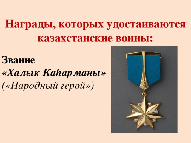 Награды, которых удостаиваются казахстанские воины:   Звание «Халык Каhарманы» («Народный герой»)  