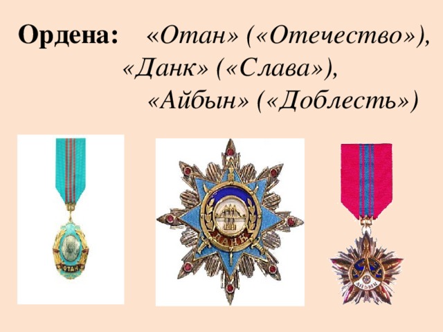 Ордена: « Отан» («Отечество»),    «Данк» («Слава»),  «Айбын» («Доблесть»)  