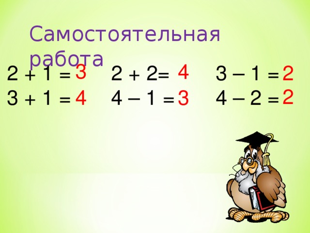 Самостоятельная работа 3 4 2 + 1 =  2 + 2=  3 – 1 =  3 + 1 =  4 – 1 =  4 – 2 = 2 2 3 4