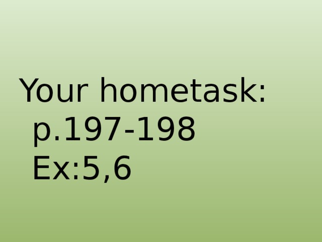 Your hometask: p.197-198 Ex:5,6