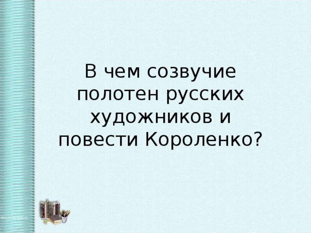 В чем созвучие полотен русских художников и повести Короленко?