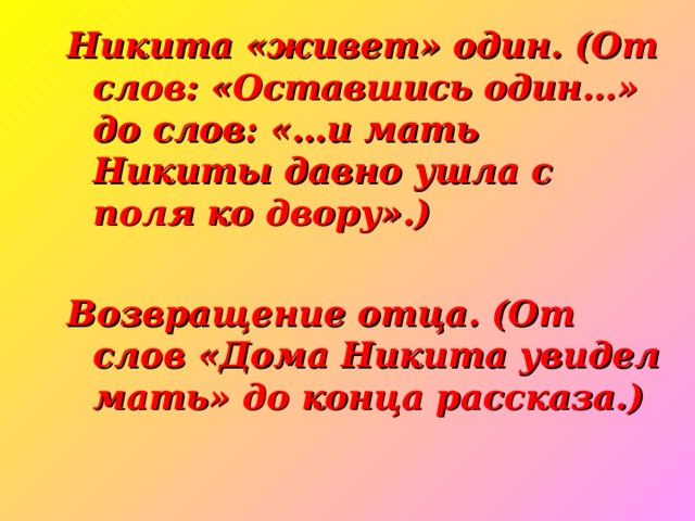 Никита «живет» один. (От слов: «Оставшись один…» до слов: «…и мать Никиты давно ушла с поля ко двору».)  Возвращение отца. (От слов «Дома Никита увидел мать» до конца рассказа.)