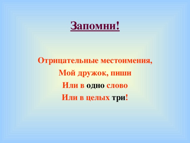 Запомни!  Отрицательные местоимения, Мой дружок, пиши Или в одно слово Или в целых три !