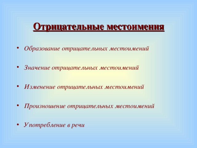 Отрицательные местоимения Образование отрицательных местоимений  Значение отрицательных местоимений  Изменение отрицательных местоимений  Произношение отрицательных местоимений  Употребление в речи