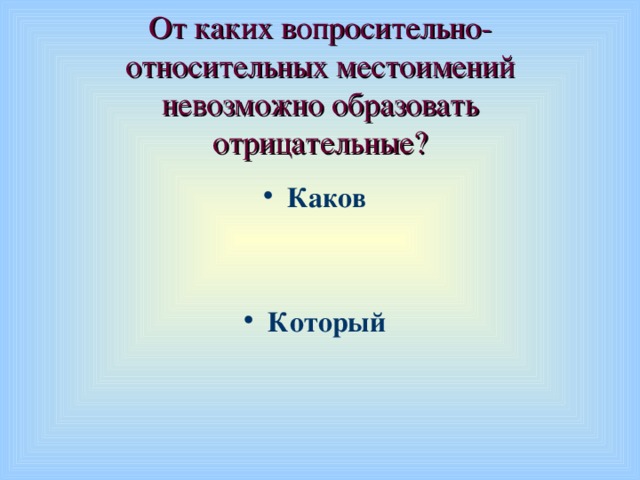 От каких вопросительно-относительных местоимений невозможно образовать отрицательные?  Каков