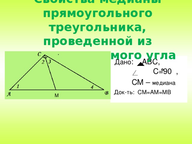 Свойства медианы прямоугольного треугольника, проведенной из вершины прямого угла  Дано : АВС, . С=90 ,  СМ – медиана  Док-ть: СМ=АМ=МВ М