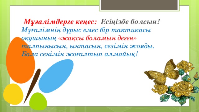 Мұғалімдерге кеңес: Есіңізде болсын!  Мұғалімнің дұрыс емес бір тактикасы оқушының «жақсы боламын деген» талпынысын, ынтасын, сезімін жояды. Бала сенімін жоғалтып алмайық!