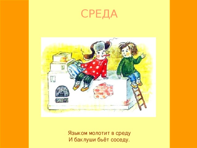 СРЕДА Языком молотит в среду И баклуши бьёт соседу.