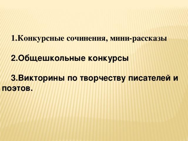 1.Конкурсные сочинения, мини-рассказы  2.Общешкольные конкурсы  3.Викторины по творчеству писателей и поэтов.