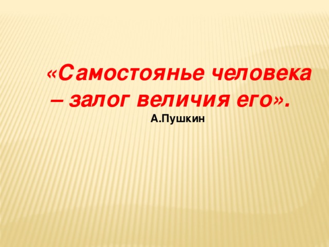 «Самостоянье человека – залог величия его». А.Пушкин