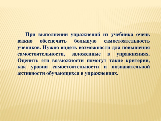 При выполнении упражнений из учебника очень важно обеспечить большую самостоятельность учеников. Нужно видеть возможности для повышения самостоятельности, заложенные в упражнениях. Оценить эти возможности помогут такие критерии, как уровни самостоятельности и познавательной активности обучающихся в упражнениях.